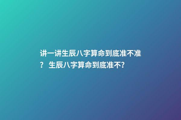 讲一讲生辰八字算命到底准不准？ 生辰八字算命到底准不？-第1张-观点-玄机派